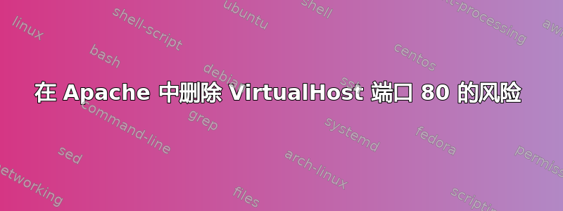 在 Apache 中删除 VirtualHost 端口 80 的风险