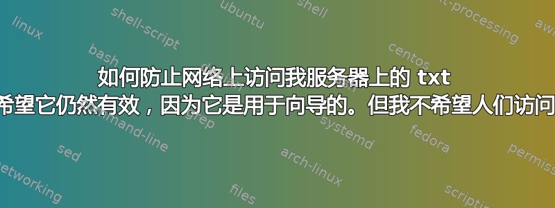 如何防止网络上访问我服务器上的 txt 文件？我希望它仍然有效，因为它是用于向导的。但我不希望人们访问我的代码