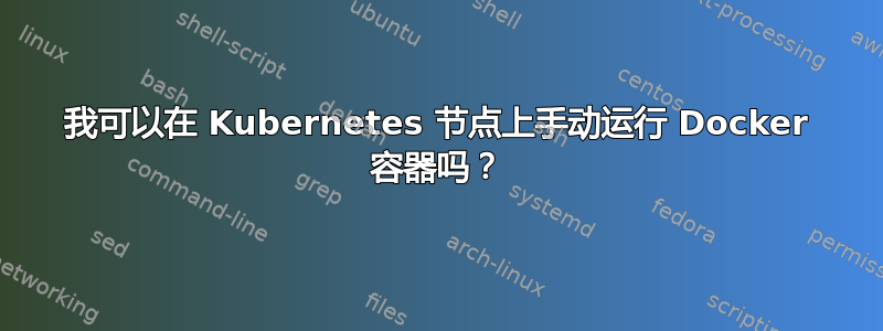 我可以在 Kubernetes 节点上手动运行 Docker 容器吗？