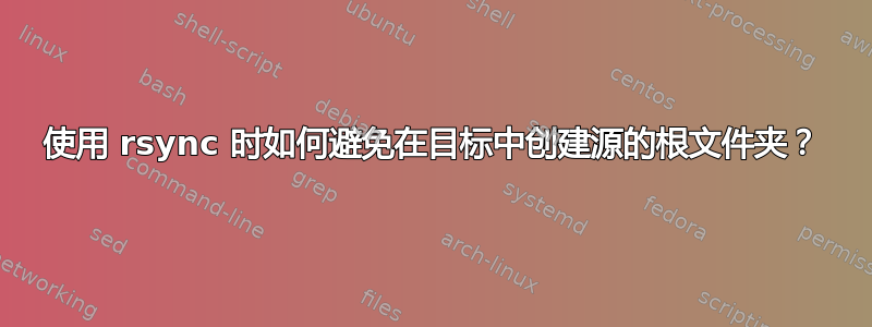 使用 rsync 时如何避免在目标中创建源的根文件夹？