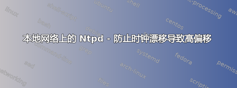 本地网络上的 Ntpd - 防止时钟漂移导致高偏移