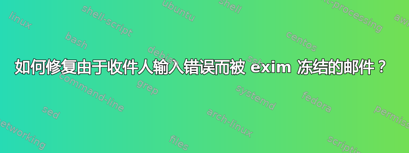 如何修复由于收件人输入错误而被 exim 冻结的邮件？