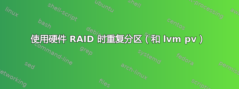 使用硬件 RAID 时重复分区（和 lvm pv）