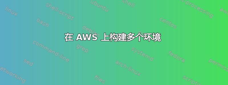 在 AWS 上构建多个环境