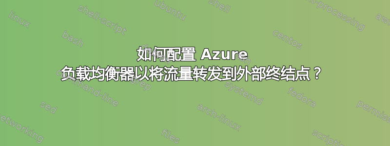 如何配置 Azure 负载均衡器以将流量转发到外部终结点？