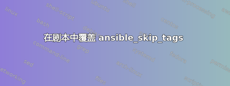 在剧本中覆盖 ansible_skip_tags