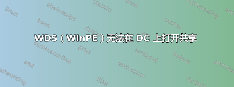 WDS（WInPE）无法在 DC 上打开共享