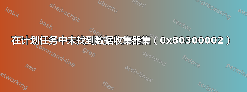 在计划任务中未找到数据收集器集（0x80300002）