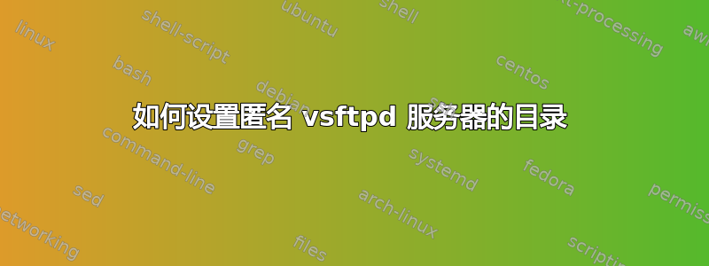 如何设置匿名 vsftpd 服务器的目录