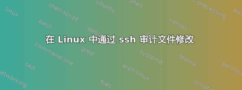 在 Linux 中通过 ssh 审计文件修改