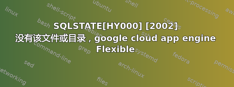 SQLSTATE[HY000] [2002] 没有该文件或目录，google cloud app engine Flexible