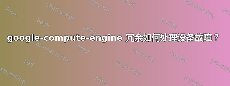 google-compute-engine 冗余如何处理设备故障？