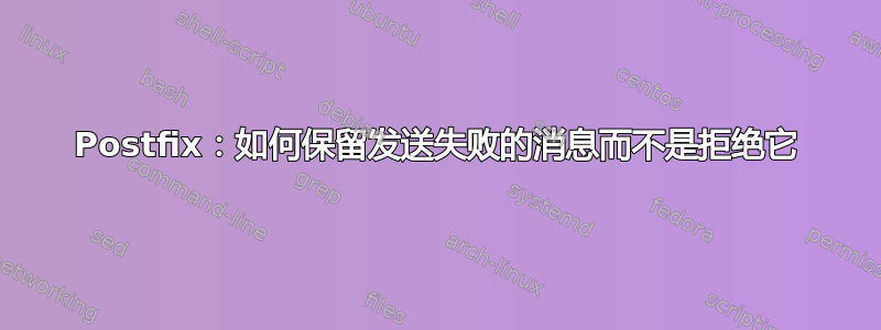 Postfix：如何保留发送失败的消息而不是拒绝它