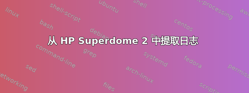 从 HP Superdome 2 中提取日志