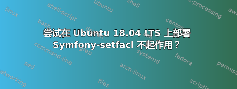 尝试在 Ubuntu 18.04 LTS 上部署 Symfony-setfacl 不起作用？