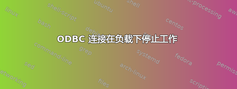 ODBC 连接在负载下停止工作