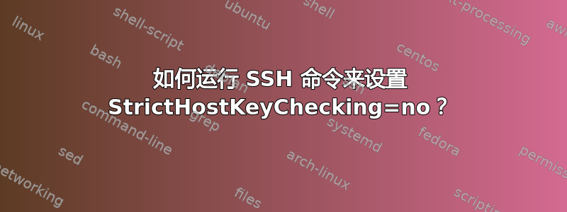 如何运行 SSH 命令来设置 StrictHostKeyChecking=no？