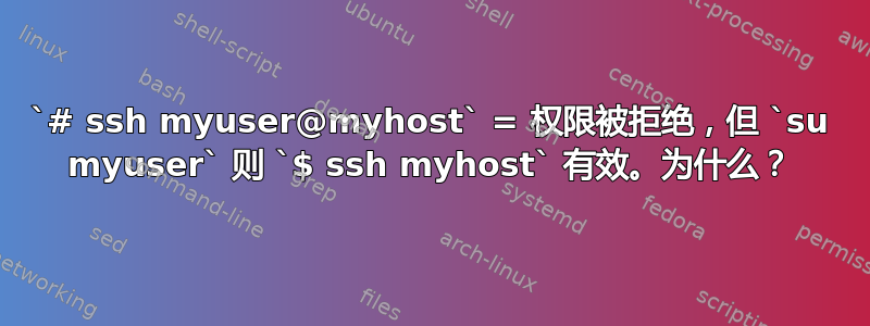 `# ssh myuser@myhost` = 权限被拒绝，但 `su myuser` 则 `$ ssh myhost` 有效。为什么？