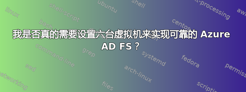 我是否真的需要设置六台虚拟机来实现可靠的 Azure AD FS？