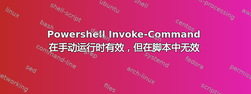 Powershell Invoke-Command 在手动运行时有效，但在脚本中无效