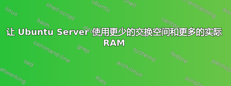 让 Ubuntu Server 使用更少的交换空间和更多的实际 RAM