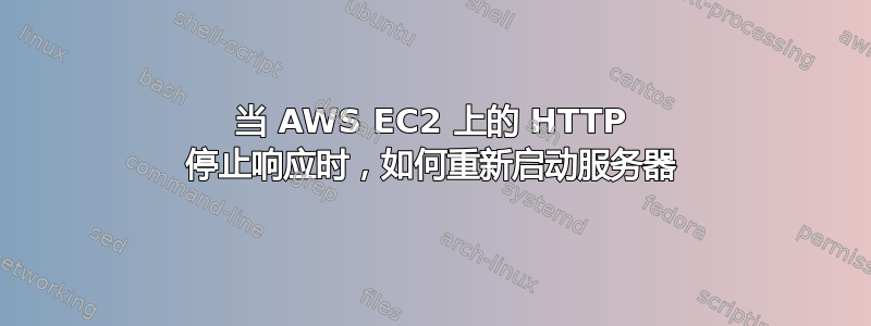 当 AWS EC2 上的 HTTP 停止响应时，如何重新启动服务器