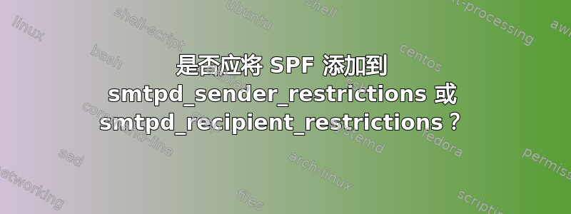 是否应将 SPF 添加到 smtpd_sender_restrictions 或 smtpd_recipient_restrictions？