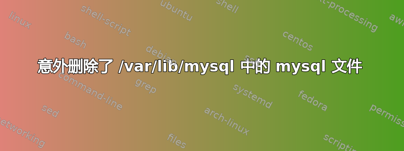 意外删除了 /var/lib/mysql 中的 mysql 文件