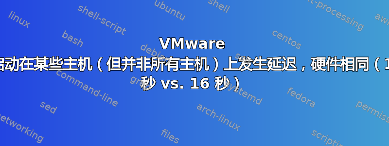 VMware 启动在某些主机（但并非所有主机）上发生延迟，硬件相同（1 秒 vs. 16 秒）