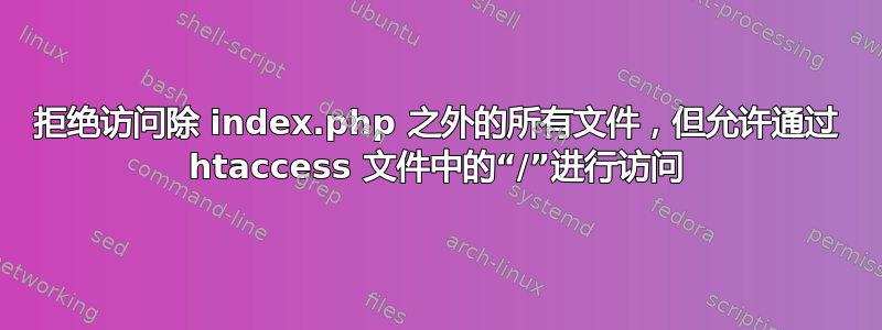 拒绝访问除 index.php 之外的所有文件，但允许通过 htaccess 文件中的“/”进行访问