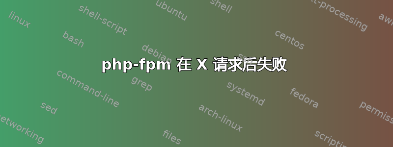 php-fpm 在 X 请求后失败