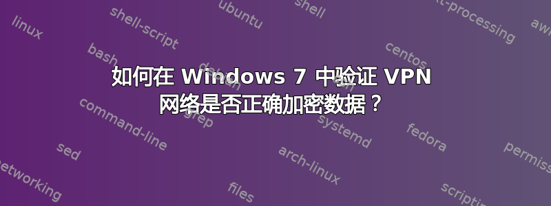 如何在 Windows 7 中验证 VPN 网络是否正确加密数据？