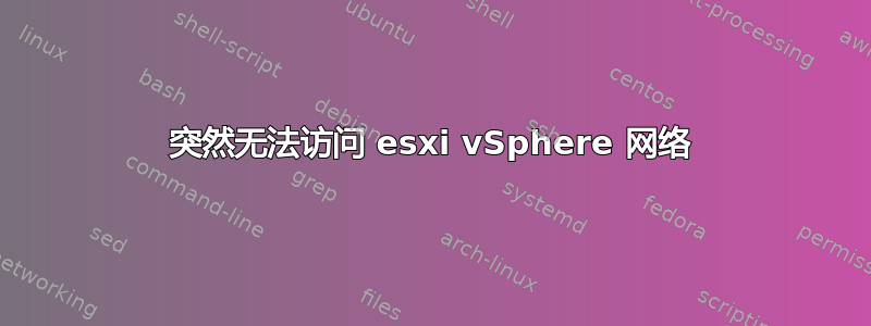 突然无法访问 esxi vSphere 网络