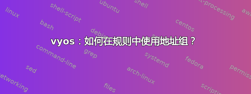 vyos：如何在规则中使用地址组？