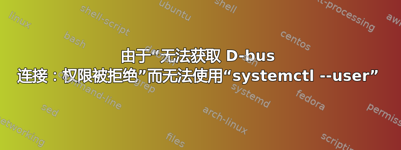 由于“无法获取 D-bus 连接：权限被拒绝”而无法使用“systemctl --user”