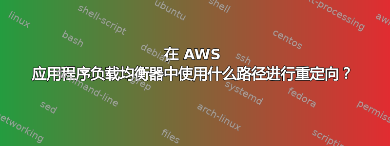 在 AWS 应用程序负载均衡器中使用什么路径进行重定向？