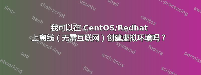 我可以在 CentOS/Redhat 上离线（无需互联网）创建虚拟环境吗？