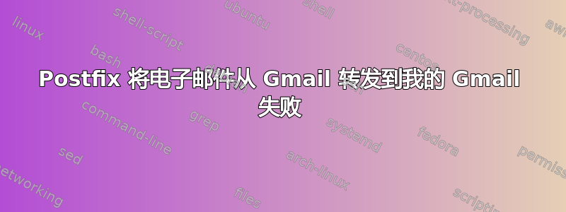 Postfix 将电子邮件从 Gmail 转发到我的 Gmail 失败