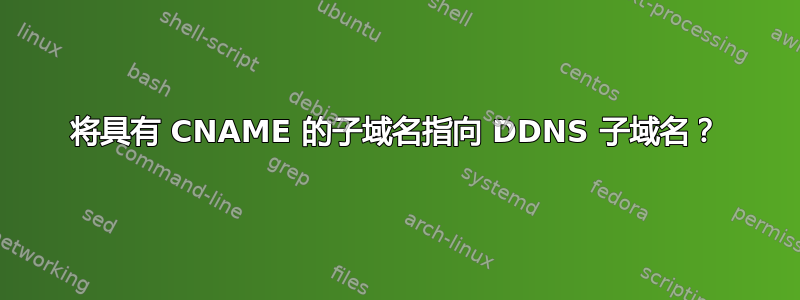 将具有 CNAME 的子域名指向 DDNS 子域名？