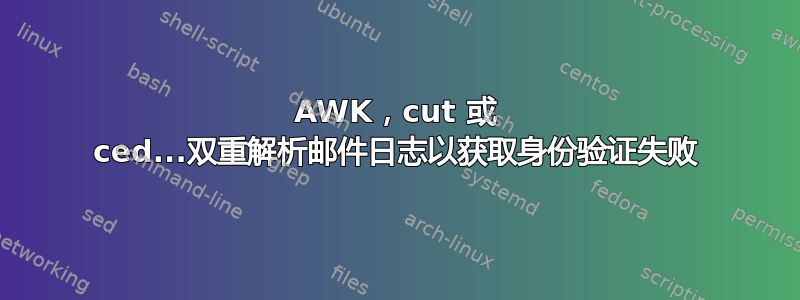 AWK，cut 或 ced...双重解析邮件日志以获取身份验证失败