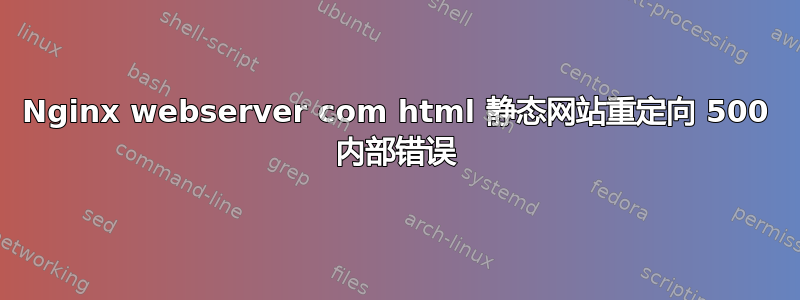 Nginx webserver com html 静态网站重定向 500 内部错误