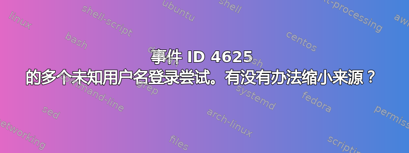 事件 ID 4625 的多个未知用户名登录尝试。有没有办法缩小来源？