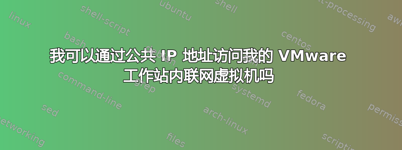 我可以通过公共 IP 地址访问我的 VMware 工作站内联网虚拟机吗