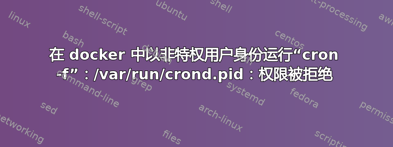 在 docker 中以非特权用户身份运行“cron -f”：/var/run/crond.pid：权限被拒绝