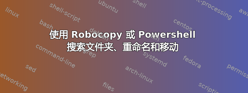 使用 Robocopy 或 Powershell 搜索文件夹、重命名和移动