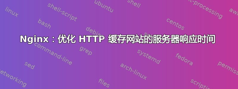 Nginx：优化 HTTP 缓存网站的服务器响应时间