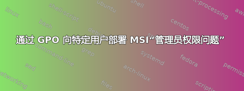 通过 GPO 向特定用户部署 MSI“管理员权限问题”