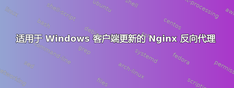 适用于 Windows 客户端更新的 Nginx 反向代理