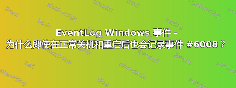 EventLog Windows 事件 - 为什么即使在正常关机和重启后也会记录事件 #6008？