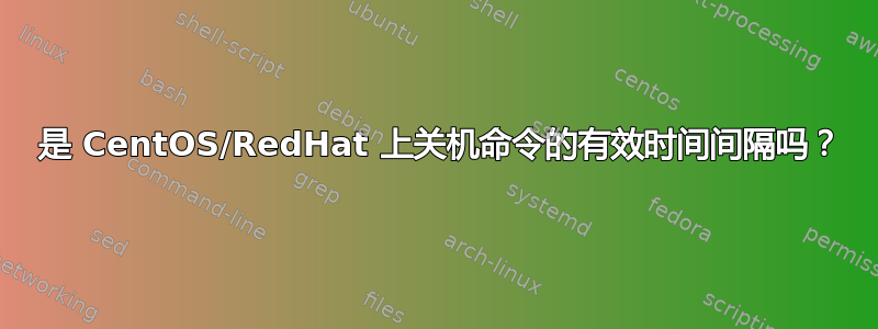 2250 是 CentOS/RedHat 上关机命令的有效时间间隔吗？